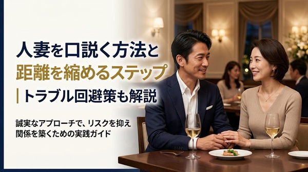 人妻を口説く方法と距離を縮めるステップ|トラブル回避策